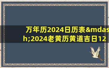 万年历2024日历表—2024老黄历黄道吉日122