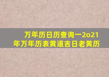 万年历日历查询一2o21年万年历表黄道吉日老黄历