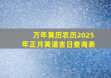 万年黄历农历2025年正月黄道吉日查询表