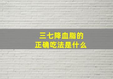 三七降血脂的正确吃法是什么