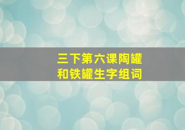 三下第六课陶罐和铁罐生字组词