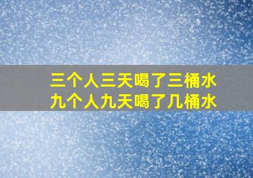 三个人三天喝了三桶水九个人九天喝了几桶水