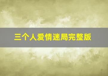 三个人爱情迷局完整版