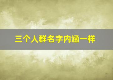 三个人群名字内涵一样