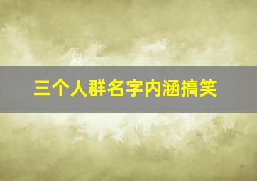 三个人群名字内涵搞笑