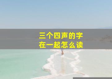 三个四声的字在一起怎么读