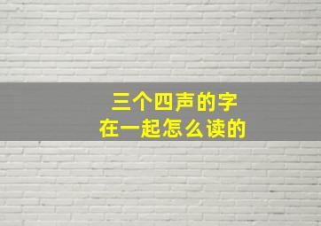 三个四声的字在一起怎么读的