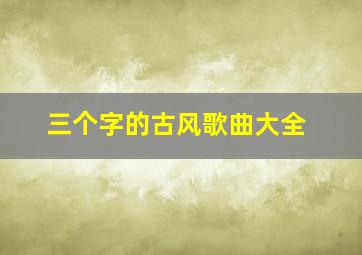 三个字的古风歌曲大全