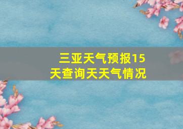 三亚天气预报15天查询天天气情况