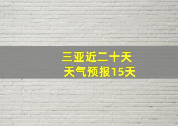 三亚近二十天天气预报15天