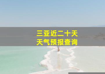 三亚近二十天天气预报查询