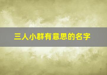 三人小群有意思的名字