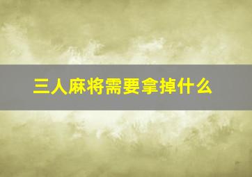 三人麻将需要拿掉什么