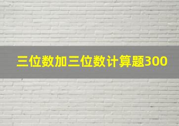 三位数加三位数计算题300