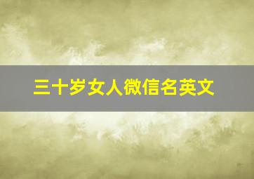 三十岁女人微信名英文