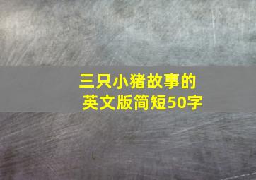 三只小猪故事的英文版简短50字