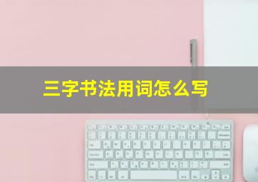 三字书法用词怎么写