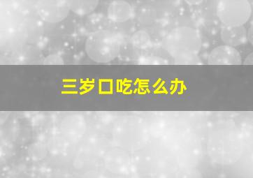 三岁口吃怎么办