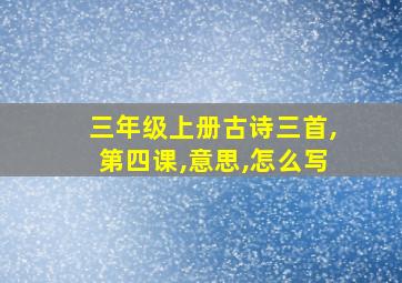 三年级上册古诗三首,第四课,意思,怎么写