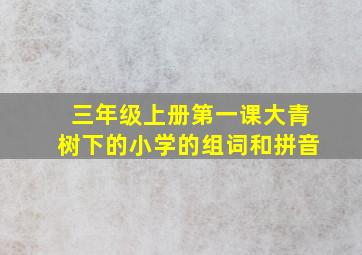 三年级上册第一课大青树下的小学的组词和拼音