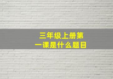 三年级上册第一课是什么题目