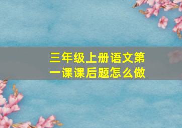 三年级上册语文第一课课后题怎么做