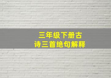 三年级下册古诗三首绝句解释