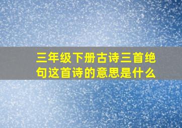 三年级下册古诗三首绝句这首诗的意思是什么