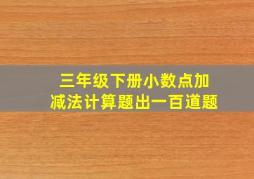 三年级下册小数点加减法计算题出一百道题