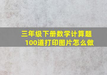 三年级下册数学计算题100道打印图片怎么做