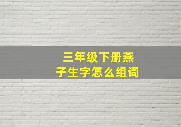 三年级下册燕子生字怎么组词