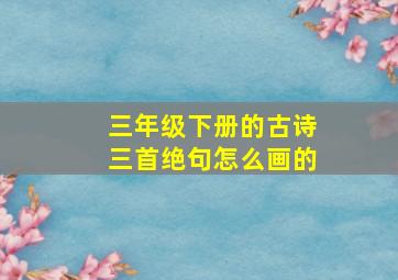 三年级下册的古诗三首绝句怎么画的