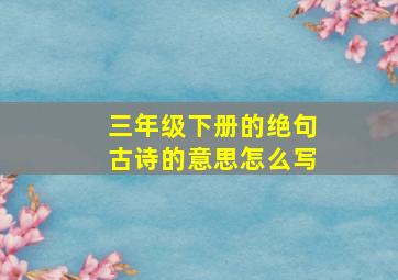 三年级下册的绝句古诗的意思怎么写