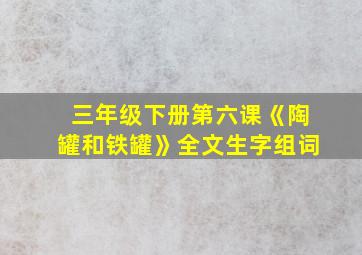 三年级下册第六课《陶罐和铁罐》全文生字组词