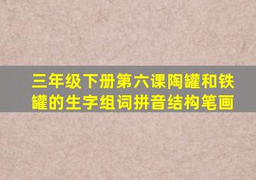 三年级下册第六课陶罐和铁罐的生字组词拼音结构笔画