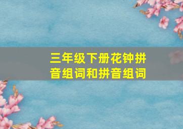 三年级下册花钟拼音组词和拼音组词