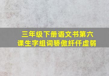 三年级下册语文书第六课生字组词骄傲纤仟虚弱