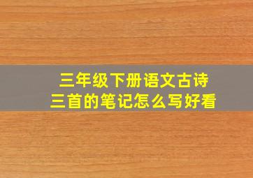 三年级下册语文古诗三首的笔记怎么写好看