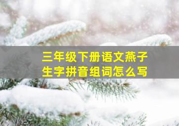 三年级下册语文燕子生字拼音组词怎么写