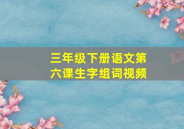 三年级下册语文第六课生字组词视频