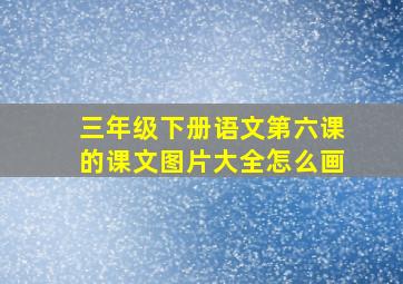 三年级下册语文第六课的课文图片大全怎么画