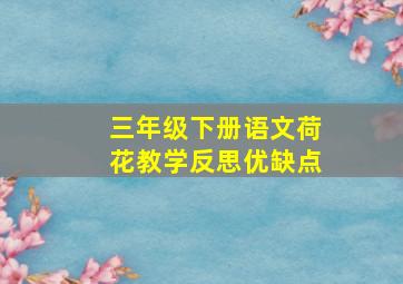 三年级下册语文荷花教学反思优缺点