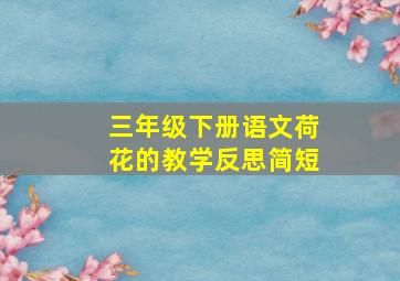 三年级下册语文荷花的教学反思简短