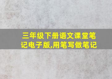 三年级下册语文课堂笔记电子版,用笔写做笔记