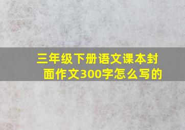 三年级下册语文课本封面作文300字怎么写的