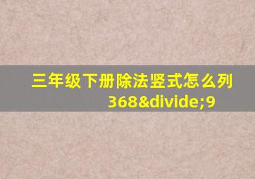 三年级下册除法竖式怎么列368÷9