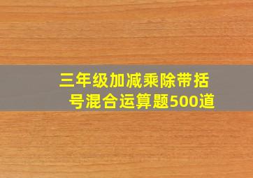 三年级加减乘除带括号混合运算题500道