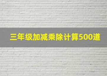 三年级加减乘除计算500道