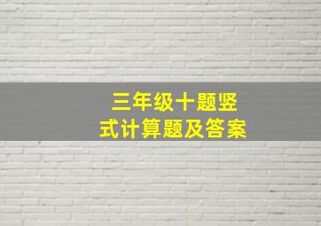 三年级十题竖式计算题及答案