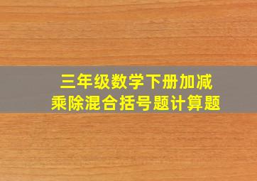 三年级数学下册加减乘除混合括号题计算题